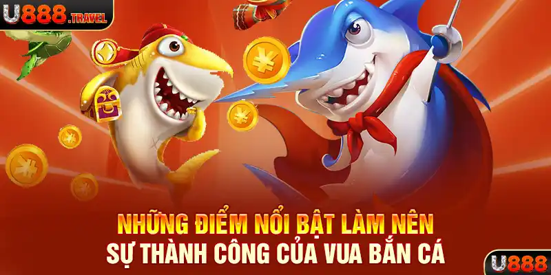 Những điểm nổi bật làm nên sự thành công của vua bắn cá