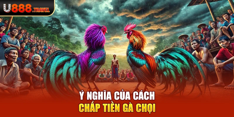 Ý nghĩa của cách chấp tiền gà chọi