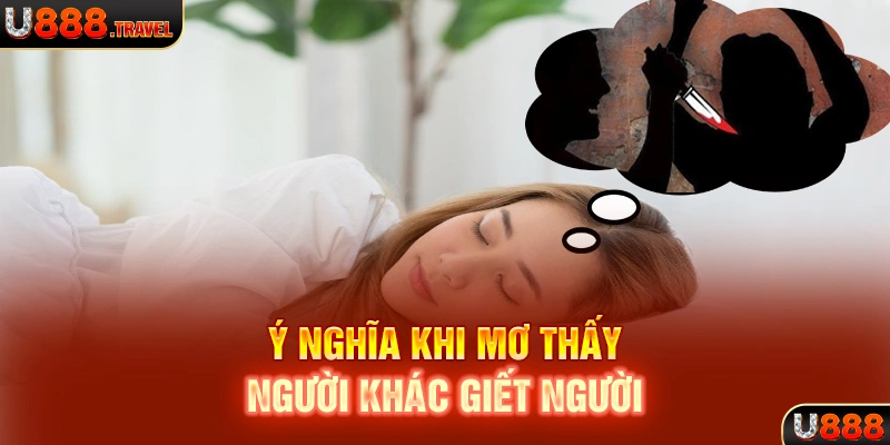 Ý nghĩa khi mơ thấy người khác giết người