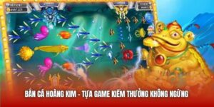 Bắn Cá Hoàng Kim - Tựa Game Kiếm Thưởng Không Ngừng